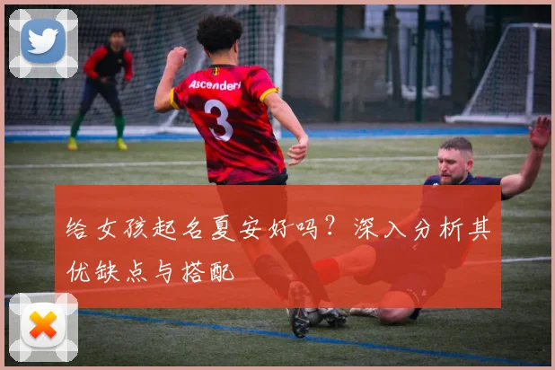 给女孩起名夏安好吗?深入分析其优缺点与搭配